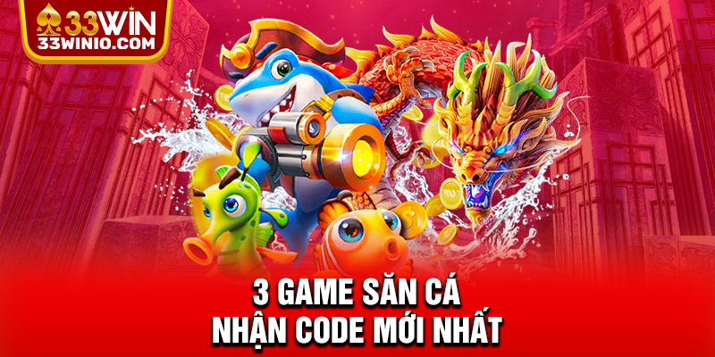 Bắn Cá Tặng Code Tân Thủ Trên 33WIN - Chơi Là Có Thưởng % 3 game săn cá nhận code mới nhất