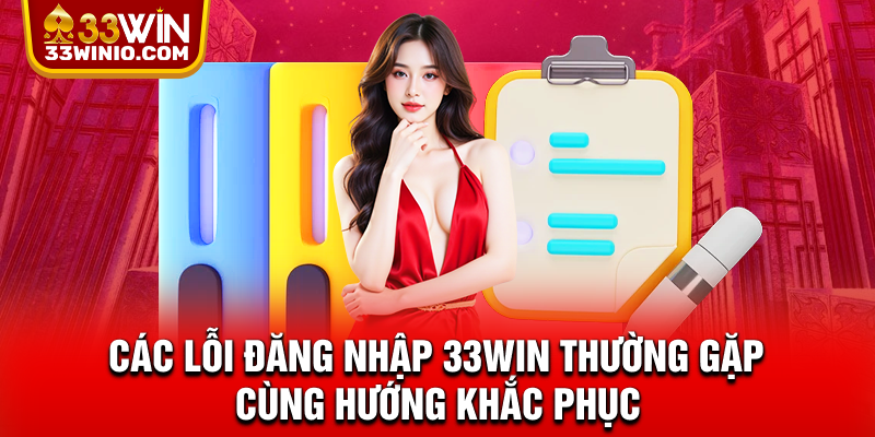 Đăng Nhập 33WIN - Truy Cập Nhanh, Bảo Mật Tuyệt Đối % Các lỗi đăng nhập 33WIN thường gặp cùng hướng khắc phục