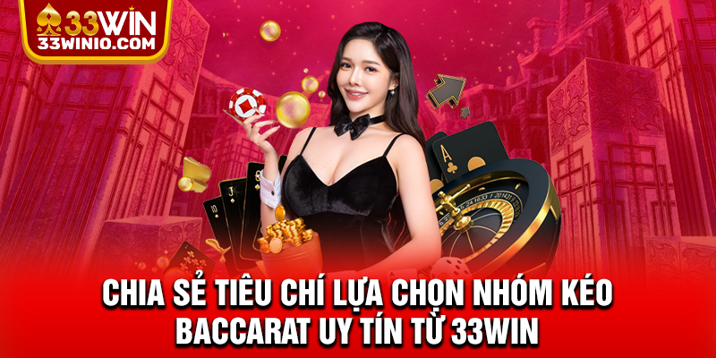 Nhóm Kéo Baccarat - Kinh Nghiệm Lựa Chọn Nhóm Chất Lượng % Chia sẻ tiêu chí lựa chọn nhóm kéo Baccarat uy tín từ 33WIN