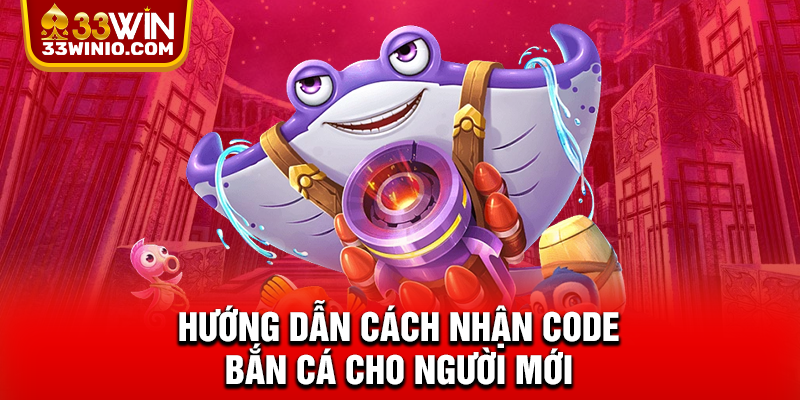 Bắn Cá Tặng Code Tân Thủ Trên 33WIN - Chơi Là Có Thưởng % Hướng dẫn cách nhận code bắn cá cho người mới