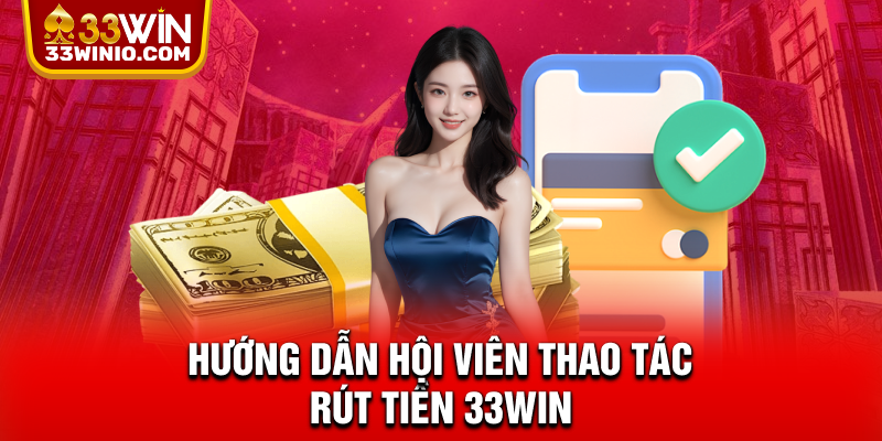 Rút Tiền 33WIN - Hướng Dẫn Chi Tiết Và Lưu Ý Quan Trọng % Hướng dẫn hội viên thao tác rút tiền 33WIN