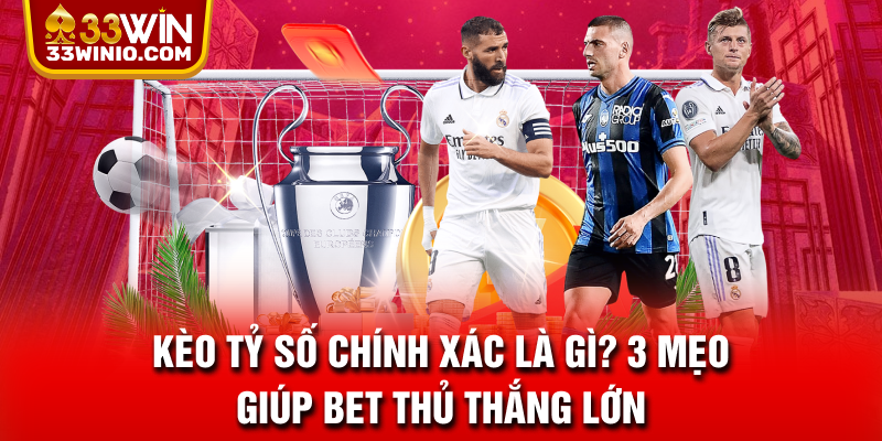Kèo Tỷ Số Chính Xác Là Gì? 3 Mẹo Giúp Bet Thủ Thắng Lớn % Kèo tỷ số chính xác
