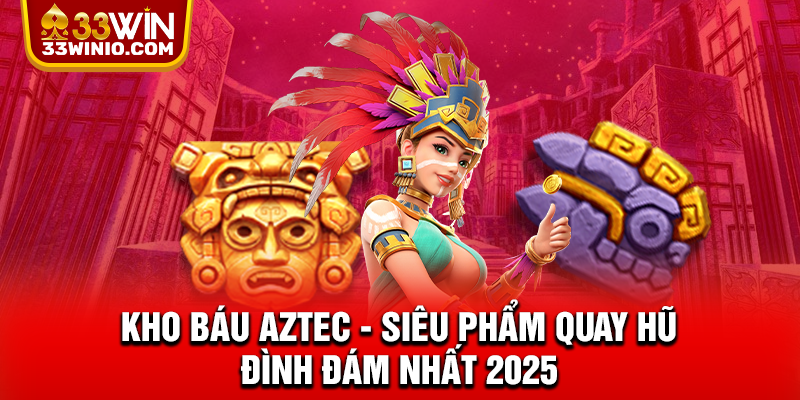 Kho Báu Aztec - Siêu Phẩm Quay Hũ Đình Đám Nhất 2025 % Kho Báu Aztec - Siêu Phẩm Quay Hũ