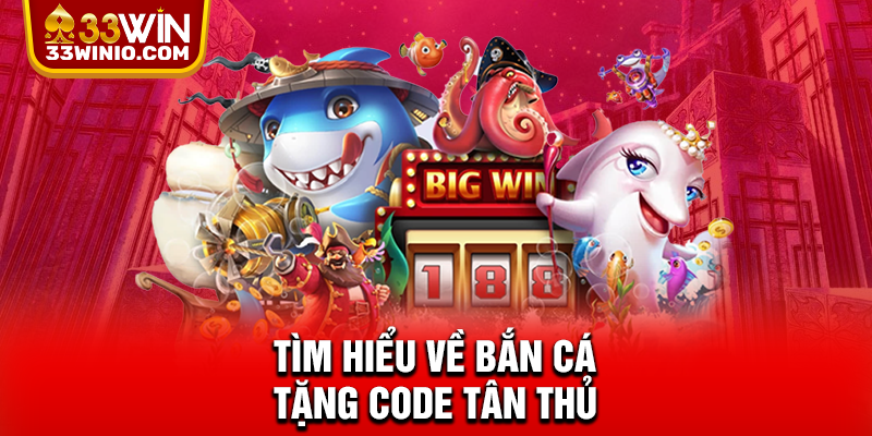 Bắn Cá Tặng Code Tân Thủ Trên 33WIN - Chơi Là Có Thưởng % Tìm hiểu về bắn cá tặng code tân thủ