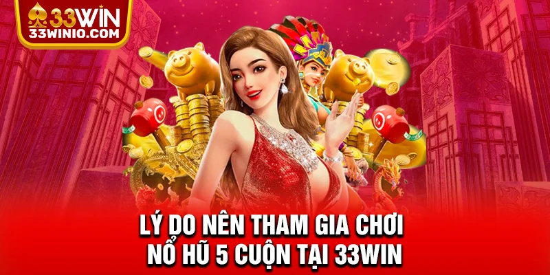 Lý do nên tham gia chơi nổ hũ 5 cuộn tại 33WIN