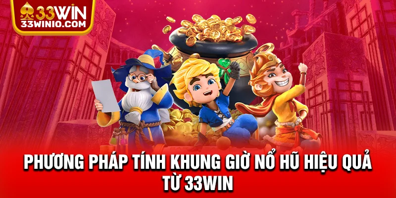 Chiến Lược Canh Khung Giờ Nổ Hũ Nhận Tiền Tỷ Từ 33WIN % Phương pháp tính khung giờ nổ hũ hiệu quả từ 33WIN