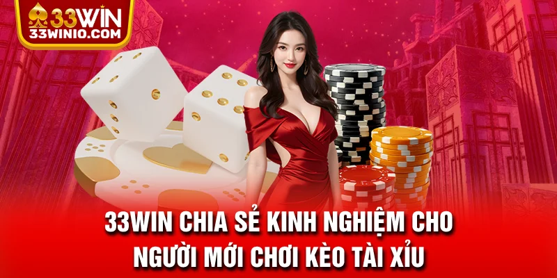 Kèo Tài Xỉu Có Phù Hợp Với Người Mới Không? Giải Mã Chi Tiết % 33WIN chia sẻ kinh nghiệm cho người mới chơi kèo tài xỉu