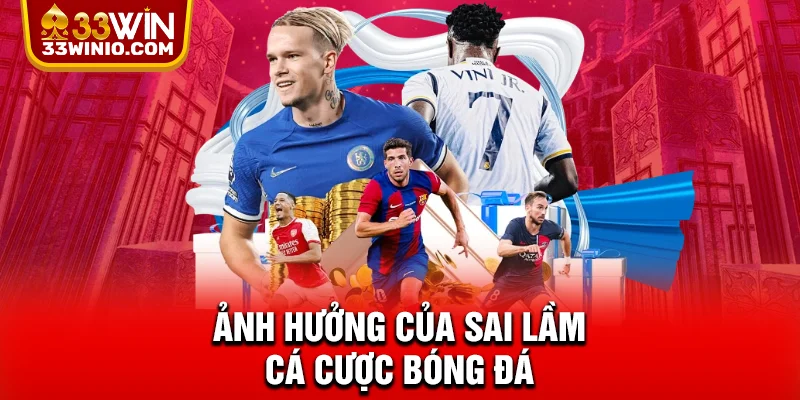 Sai Lầm Cá Cược Bóng Đá Và Cách Phòng Tránh Cùng 33WIN % Ảnh hưởng của sai lầm cá cược bóng đá