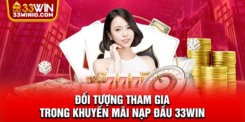 Khuyến Mãi Nạp Đầu 33WIN - Ưu Đãi Cực Hot Nhận Ngay 188.88k % Đối tượng tham gia trong khuyến mãi nạp đầu 33WIN
