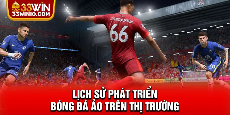 Bóng Đá Ảo 33WIN Cực Chất - Trải Nghiệm Cuốn Hút Hội Viên % Lịch sử phát triển bóng đá ảo trên thị trường